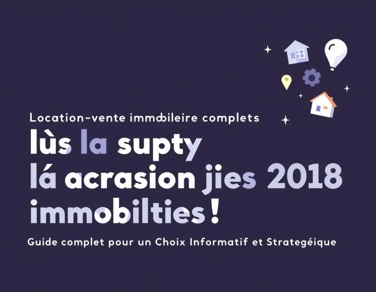 Location-Vente Immobilière : Guide Complet pour un Choix Informatif et Stratégique